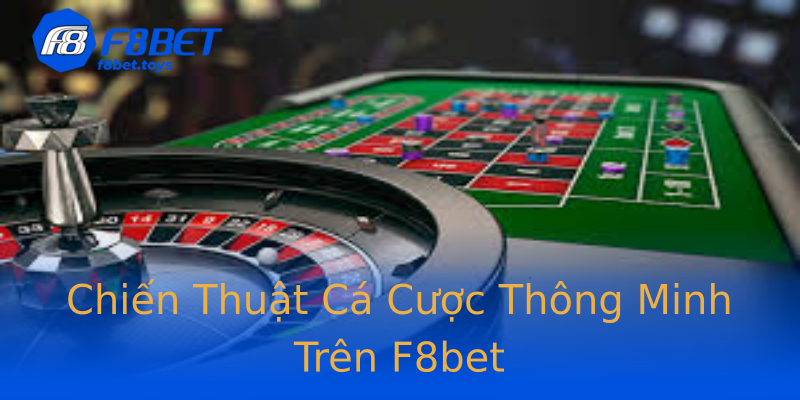 Chiến Thuật Cá Cược Thông Minh Trên F8bet Chiến Thuật Cá Cược Thông Minh Trên F8bet