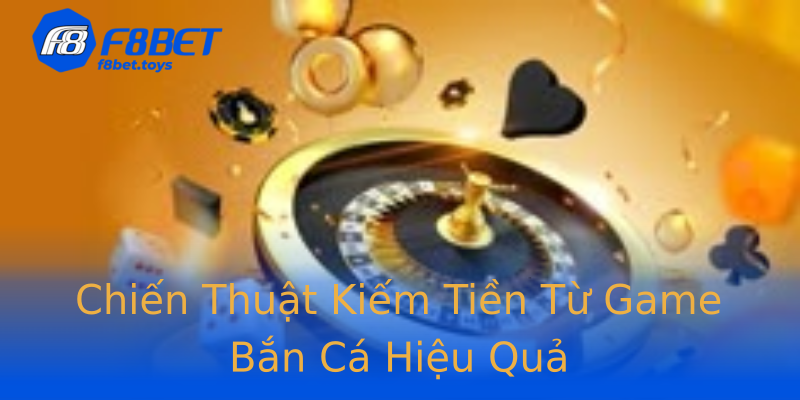 Chiến Thuật Kiếm Tiền Từ Game Bắn Cá Hiệu Quả Chiến Thuật Kiếm Tiền Từ Game Bắn Cá Hiệu Quả