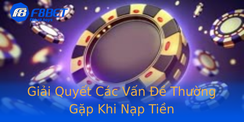 Giải Quyết Các Vấn Đề Thường Gặp Khi Nạp Tiền Giải Quyết Các Vấn Đề Thường Gặp Khi Nạp Tiền