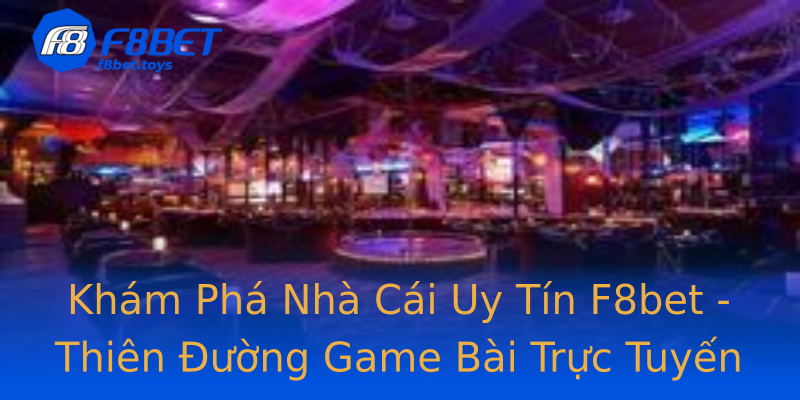 Khám Phá Nhà Cái Uy Tín F8bet - Thiên Đường Game Bài Trực Tuyến Khám Phá Nhà Cái Uy Tín F8bet - Thiên Đường Game Bài Trực Tuyến