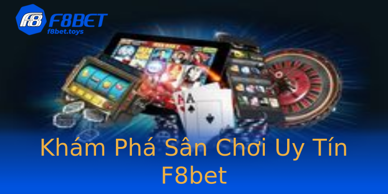 Khám Phá Sân Chơi Uy Tín F8bet Khám Phá Sân Chơi Uy Tín F8bet