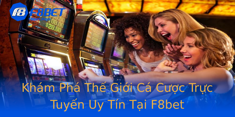 Khám Phá Thế Giới Cá Cược Trực Tuyến Uy Tín Tại F8bet Khám Phá Thế Giới Cá Cược Trực Tuyến Uy Tín Tại F8bet