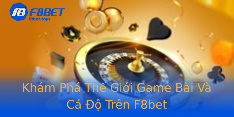 Khám Phá Thế Giới Game Bài Và Cá Độ Trên F8bet Khám Phá Thế Giới Game Bài Và Cá Độ Trên F8bet