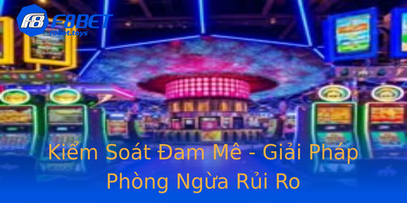 Kiểm Soát Đam Mê - Giải Pháp Phòng Ngừa Rủi Ro Kiểm Soát Đam Mê - Giải Pháp Phòng Ngừa Rủi Ro