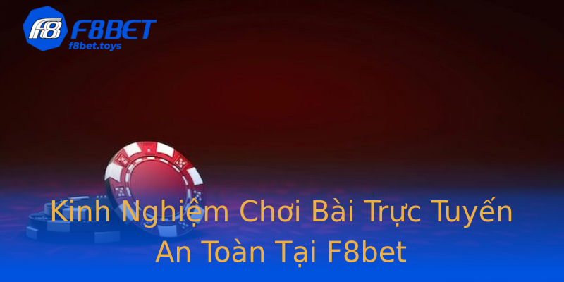 Kinh Nghiệm Chơi Bài Trực Tuyến An Toàn Tại F8bet Kinh Nghiệm Chơi Bài Trực Tuyến An Toàn Tại F8bet