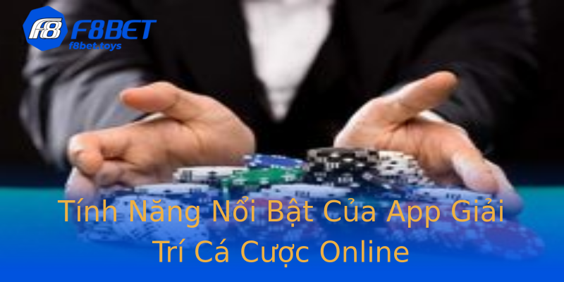 Tính Năng Nổi Bật Của App Giải Trí Cá Cược Online Tính Năng Nổi Bật Của App Giải Trí Cá Cược Online