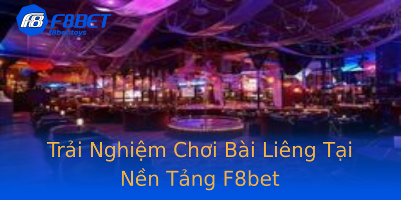 Trải Nghiệm Chơi Bài Liêng Tại Nền Tảng F8bet Trải Nghiệm Chơi Bài Liêng Tại Nền Tảng F8bet